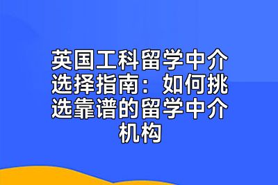 英国工科留学中介选择指南：如何挑选靠谱的留学中介机构