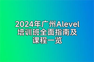 2024年广州Alevel培训班全面指南及课程一览
