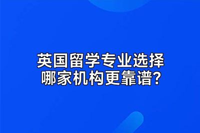 英国留学专业选择哪家机构更靠谱？