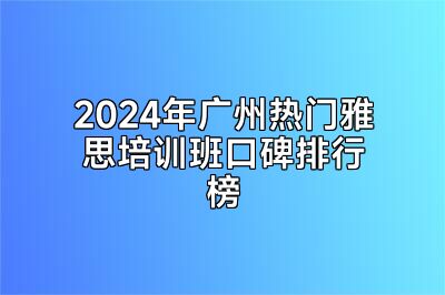 2024年广州热门雅思培训班口碑排行榜