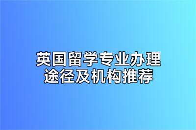 英国留学专业办理途径及机构推荐