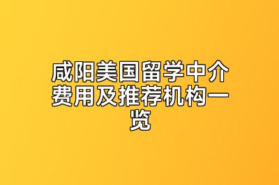 咸阳美国留学中介费用及推荐机构一览