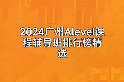 2024广州Alevel课程辅导班排行榜精选