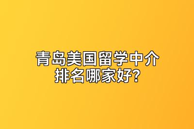 青岛美国留学中介排名哪家好？