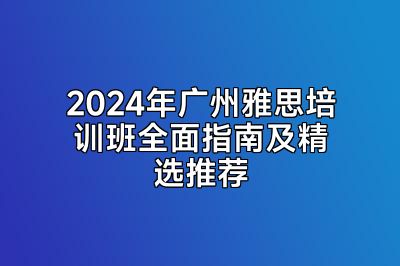 2024年广州雅思培训班全面指南及精选推荐