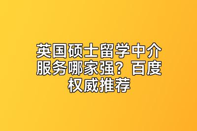 英国硕士留学中介服务哪家强？百度权威推荐