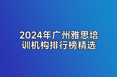 2024年广州雅思培训机构排行榜精选