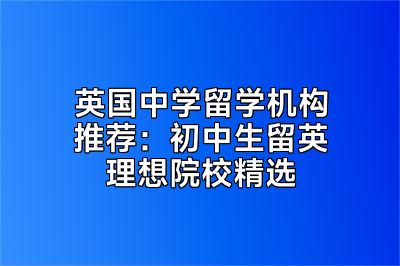 英国中学留学机构推荐：初中生留英理想院校精选