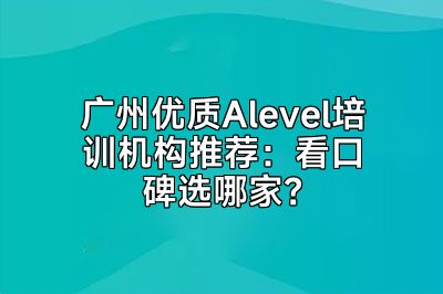 广州优质Alevel培训机构推荐：看口碑选哪家？