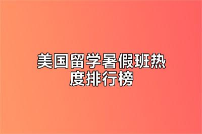 美国留学暑假班热度排行榜