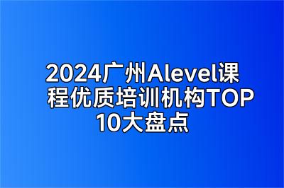 2024广州Alevel课程优质培训机构TOP10大盘点