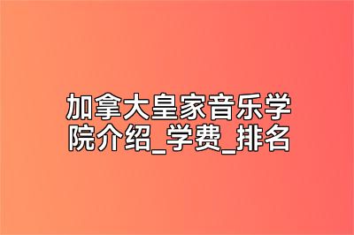 加拿大皇家音乐学院介绍_学费_排名