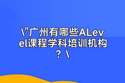广州ALevel课程学科培训机构大盘点
