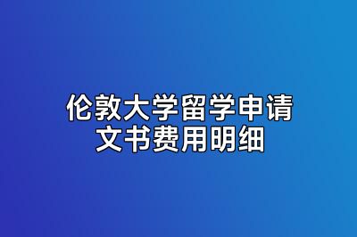 伦敦大学留学申请文书费用明细