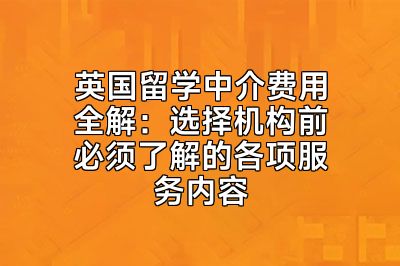 英国留学中介费用全解：选择机构前必须了解的各项服务内容