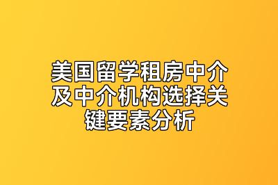 美国留学租房中介及中介机构选择关键要素分析