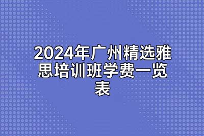 2024年广州精选雅思培训班学费一览表