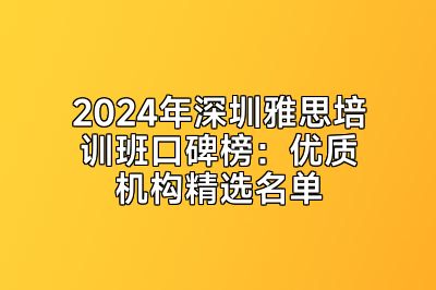 2024年深圳雅思培训班口碑榜：优质机构精选名单