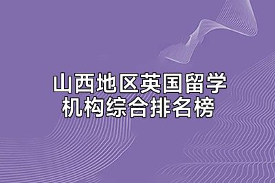 山西地区英国留学机构综合排名榜