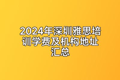 2024年深圳雅思培训学费及机构地址汇总