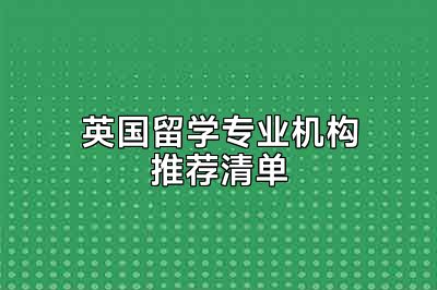 英国留学专业机构推荐清单