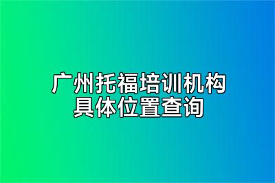广州托福培训机构具体位置查询