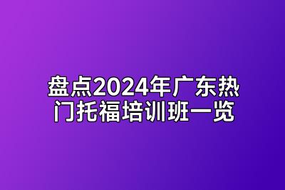 盘点2024年广东热门托福培训班一览