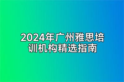 2024年广州雅思培训机构精选指南