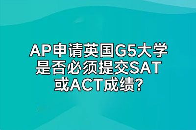 AP申请英国G5大学是否必须提交SAT或ACT成绩？