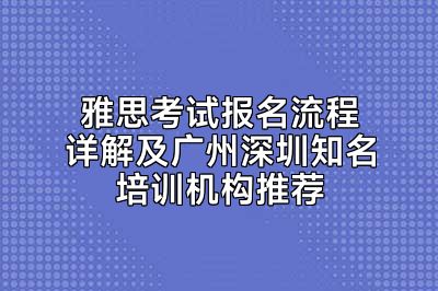 雅思考试报名流程详解及广州深圳知名培训机构推荐