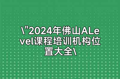 2024佛山ALevel课程培训机构优质教育资源聚集地