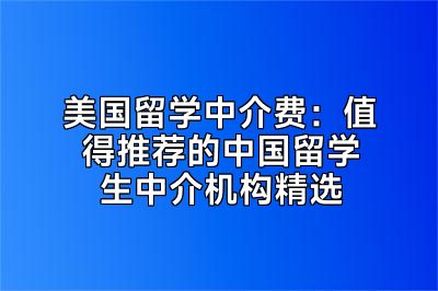 美国留学中介费：值得推荐的中国留学生中介机构精选