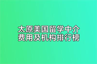 太原美国留学中介费用及机构排行榜