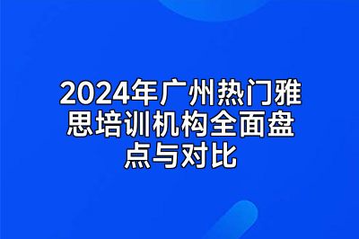 2024年广州热门雅思培训机构全面盘点与对比