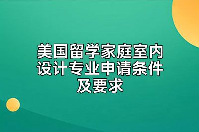 美国留学家庭室内设计专业申请条件及要求