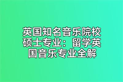 英国知名音乐院校硕士专业：留学英国音乐专业全解