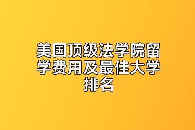 美国顶级法学院留学费用及最佳大学排名