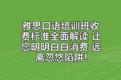 雅思口语培训班收费标准全面解读 让您明明白白消费 远离忽悠陷阱！