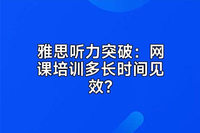 雅思听力突破：网课培训多长时间见效？