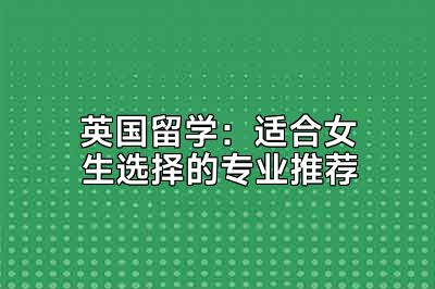 英国留学：适合女生选择的专业推荐