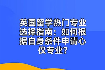 英国留学热门专业选择指南：如何根据自身条件申请心仪专业？
