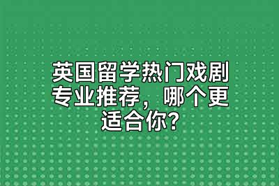 英国留学热门戏剧专业推荐，哪个更适合你？