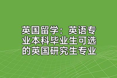 英国留学：英语专业本科毕业生可选的英国研究生专业