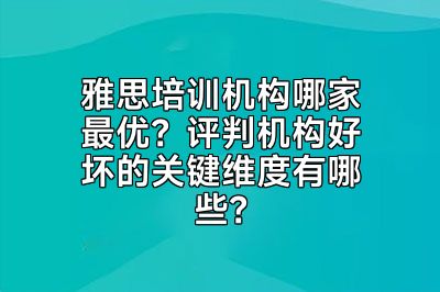 雅思培训机构哪家最优？评判机构好坏的关键维度有哪些？