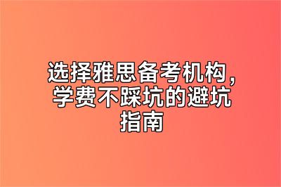 选择雅思备考机构，学费不踩坑的避坑指南