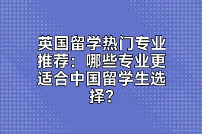 英国留学热门专业推荐：哪些专业更适合中国留学生选择？