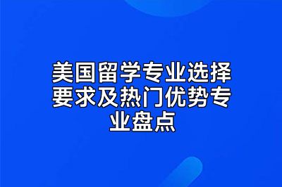美国留学专业选择要求及热门优势专业盘点