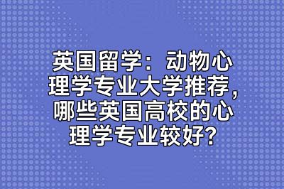 英国留学：动物心理学专业大学推荐，哪些英国高校的心理学专业较好？