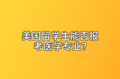 美国留学生能否报考医学专业？