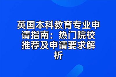 英国本科教育专业申请指南：热门院校推荐及申请要求解析